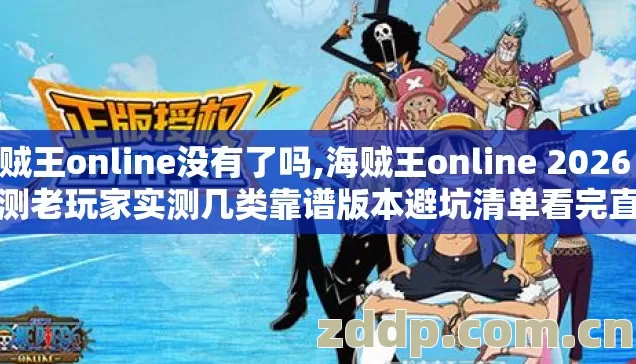 海贼王online没有了吗,海贼王online 2026 年实测老玩家实测几类靠谱版本避坑清单看完直接选