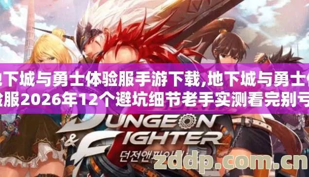 地下城与勇士体验服手游下载,地下城与勇士体验服2026年12个避坑细节老手实测看完别亏? 地下城与勇士体验服手游下载,地下城与勇士体验服2026年12个避坑细节老手实测看完别亏?