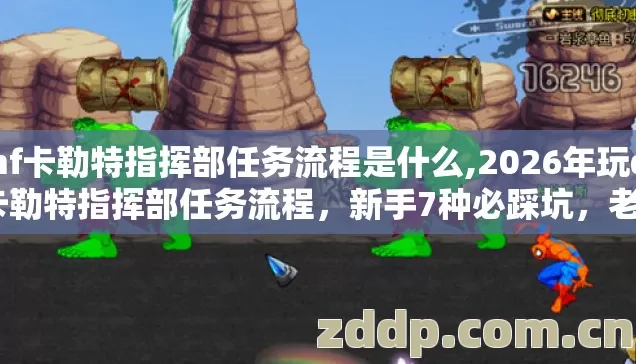 dnf卡勒特指挥部任务流程是什么,2026年玩dnf卡勒特指挥部任务流程,新手7种必踩坑,老玩家实测别再盲踩坑 dnf卡勒特指挥部任务流程是什么,2026年玩dnf卡勒特指挥部任务流程,新手7种必踩坑,老玩家实测别再盲踩坑