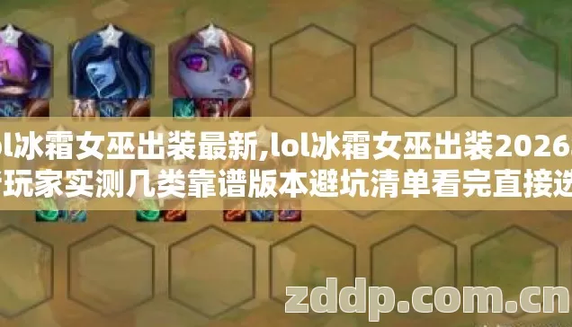 lol冰霜女巫出装最新,lol冰霜女巫出装2026年老玩家实测几类靠谱版本避坑清单看完直接选? lol冰霜女巫出装最新,lol冰霜女巫出装2026年老玩家实测几类靠谱版本避坑清单看完直接选?