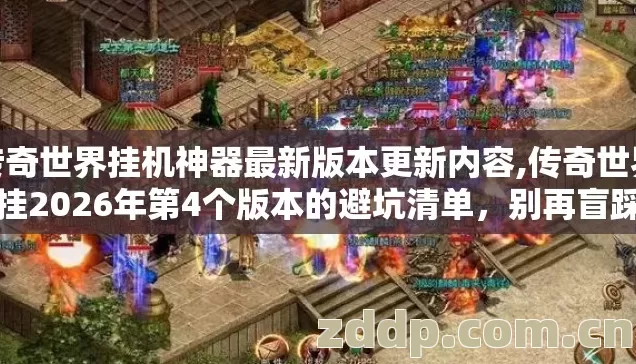 传奇世界挂机神器最新版本更新内容,传奇世界外挂2026年第4个版本的避坑清单，别再盲踩亏大钱的坑