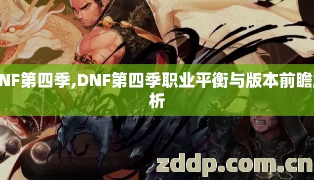 DNF第四季,DNF第四季职业平衡与版本前瞻解析