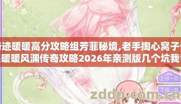 奇迹暖暖高分攻略组芳菲秘境,老手掏心窝子奇迹暖暖风渊传奇攻略2026年亲测版几个坑我替你踩过了别再交学费