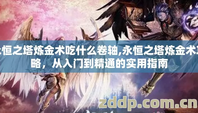 永恒之塔炼金术吃什么卷轴,永恒之塔炼金术攻略，从入门到精通的实用指南