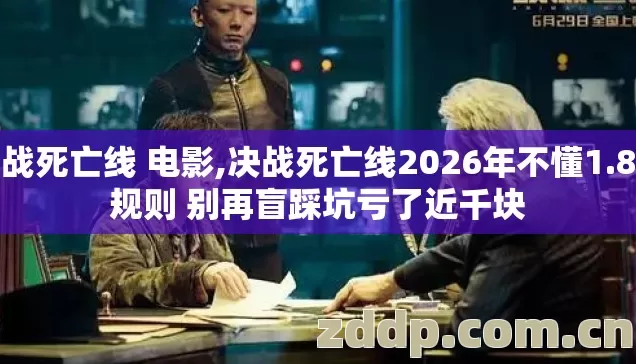 决战死亡线 电影,决战死亡线2026年不懂1.8倍规则 别再盲踩坑亏了近千块 决战死亡线 电影,决战死亡线2026年不懂1.8倍规则 别再盲踩坑亏了近千块