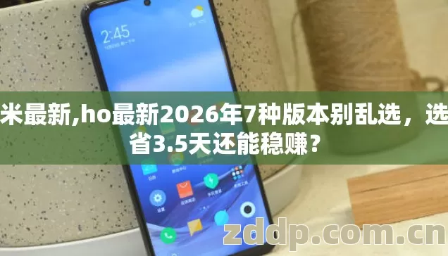 红米最新,ho最新2026年7种版本别乱选，选对省3.5天还能稳赚？