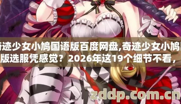 奇迹少女小鸠国语版百度网盘,奇迹少女小鸠国语版选服凭感觉？2026年这19个细节不看，进去就是韭菜？
