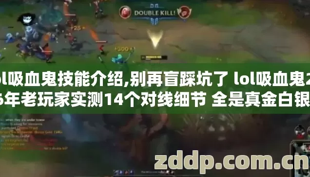lol吸血鬼技能介绍,别再盲踩坑了 lol吸血鬼2026年老玩家实测14个对线细节 全是真金白银换来的干货