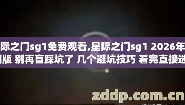 星际之门sg1免费观看,星际之门sg1 2026年亲测版 别再盲踩坑了 几个避坑技巧 看完直接选? 星际之门sg1免费观看,星际之门sg1 2026年亲测版 别再盲踩坑了 几个避坑技巧 看完直接选?