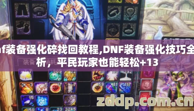 dnf装备强化碎找回教程,DNF装备强化技巧全解析，平民玩家也能轻松+13