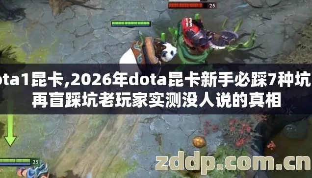 dota1昆卡,2026年dota昆卡新手必踩7种坑 别再盲踩坑老玩家实测没人说的真相