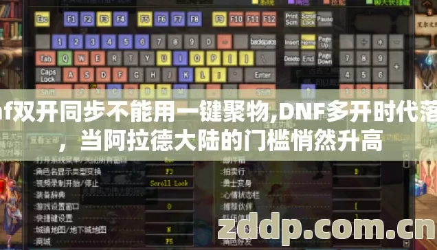 dnf双开同步不能用一键聚物,DNF多开时代落幕，当阿拉德大陆的门槛悄然升高