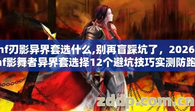 dnf刃影异界套选什么,别再盲踩坑了，2026年dnf影舞者异界套选择12个避坑技巧实测防跑路指南