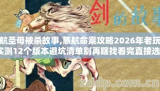 慈航圣母被杀故事,慈航命案攻略2026年老玩家实测12个版本避坑清单别再瞎找看完直接选？