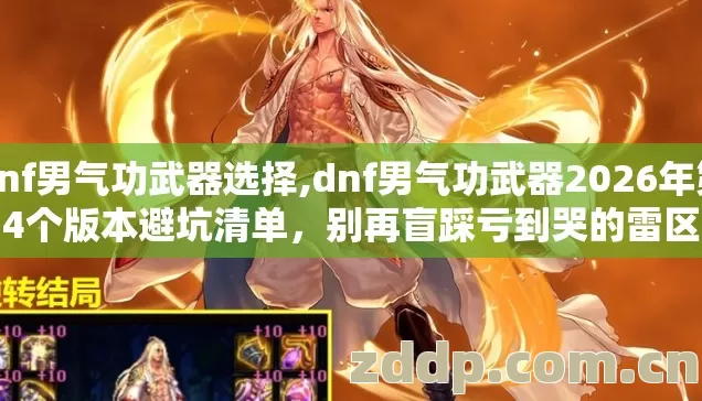 dnf男气功武器选择,dnf男气功武器2026年第4个版本避坑清单,别再盲踩亏到哭的雷区 dnf男气功武器选择,dnf男气功武器2026年第4个版本避坑清单,别再盲踩亏到哭的雷区