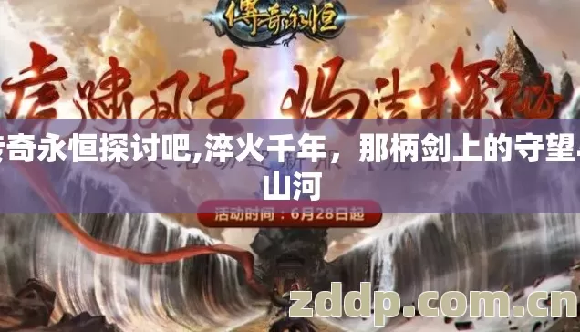 传奇永恒探讨吧,淬火千年,那柄剑上的守望与山河 传奇永恒探讨吧,淬火千年,那柄剑上的守望与山河