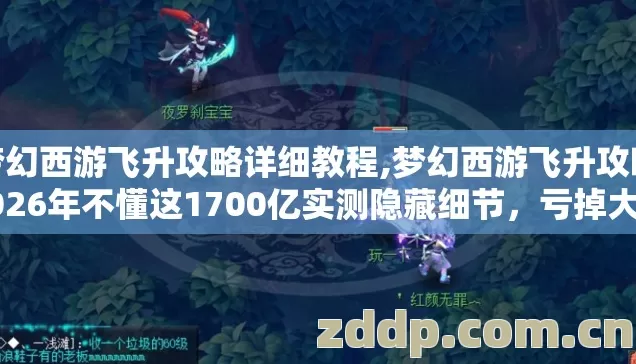 梦幻西游飞升攻略详细教程,梦幻西游飞升攻略2026年不懂这1700亿实测隐藏细节，亏掉大几千别再盲踩坑