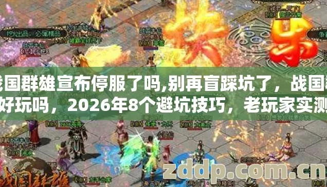 战国群雄宣布停服了吗,别再盲踩坑了,战国群雄好玩吗,2026年8个避坑技巧,老玩家实测防跑路指南看完直接选 战国群雄宣布停服了吗,别再盲踩坑了,战国群雄好玩吗,2026年8个避坑技巧,老玩家实测防跑路指南看完直接选