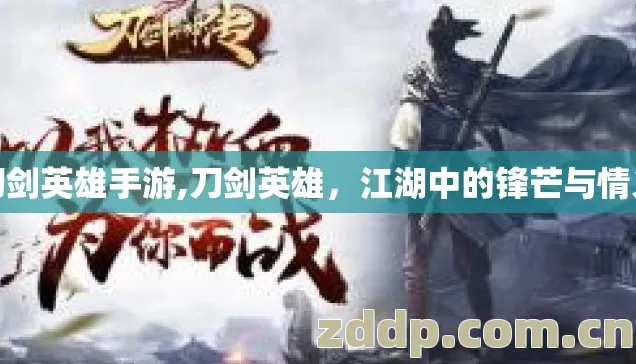 刀剑英雄手游,刀剑英雄，江湖中的锋芒与情义