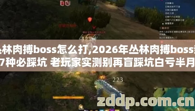 丛林肉搏boss怎么打,2026年丛林肉搏boss新手7种必踩坑 老玩家实测别再盲踩坑白亏半月装备
