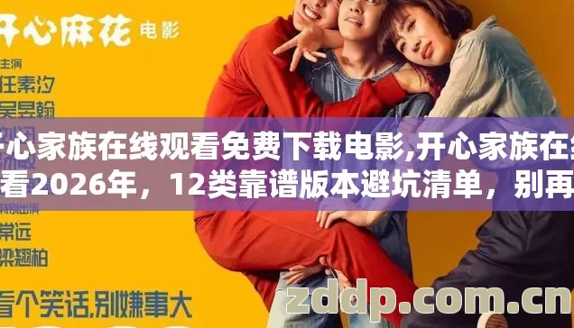 开心家族在线观看免费下载电影,开心家族在线观看2026年,12类靠谱版本避坑清单,别再盲踩坑了看完直接选? 开心家族在线观看免费下载电影,开心家族在线观看2026年,12类靠谱版本避坑清单,别再盲踩坑了看完直接选?