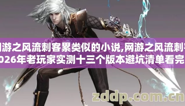 网游之风流刺客累类似的小说,网游之风流刺客2026年老玩家实测十三个版本避坑清单看完直接选? 网游之风流刺客累类似的小说,网游之风流刺客2026年老玩家实测十三个版本避坑清单看完直接选?