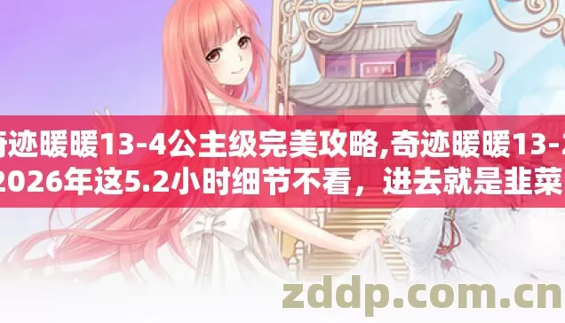 奇迹暖暖13-4公主级完美攻略,奇迹暖暖13-2 2026年这5.2小时细节不看,进去就是韭菜? 奇迹暖暖13-4公主级完美攻略,奇迹暖暖13-2 2026年这5.2小时细节不看,进去就是韭菜?
