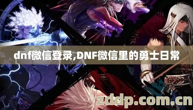 dnf微信登录,DNF微信里的勇士日常 dnf微信登录,DNF微信里的勇士日常