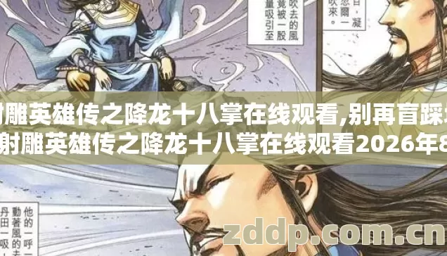 射雕英雄传之降龙十八掌在线观看,别再盲踩坑了射雕英雄传之降龙十八掌在线观看2026年8个避坑技巧防跑路指南