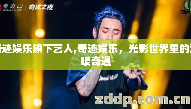 奇迹娱乐旗下艺人,奇迹娱乐，光影世界里的温暖奇遇