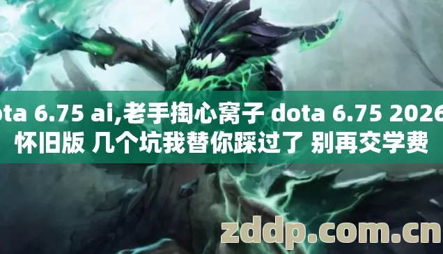 dota 6.75 ai,老手掏心窝子 dota 6.75 2026年怀旧版 几个坑我替你踩过了 别再交学费 dota 6.75 ai,老手掏心窝子 dota 6.75 2026年怀旧版 几个坑我替你踩过了 别再交学费