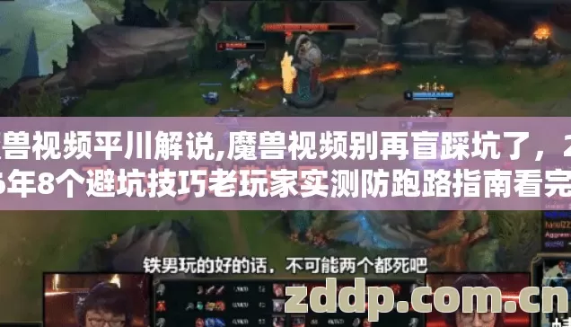魔兽视频平川解说,魔兽视频别再盲踩坑了，2026年8个避坑技巧老玩家实测防跑路指南看完直接挑