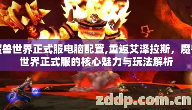 魔兽世界正式服电脑配置,重返艾泽拉斯,魔兽世界正式服的核心魅力与玩法解析 魔兽世界正式服电脑配置,重返艾泽拉斯,魔兽世界正式服的核心魅力与玩法解析