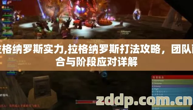 拉格纳罗斯实力,拉格纳罗斯打法攻略，团队配合与阶段应对详解