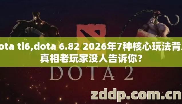 dota ti6,dota 6.82 2026年7种核心玩法背后真相老玩家没人告诉你？