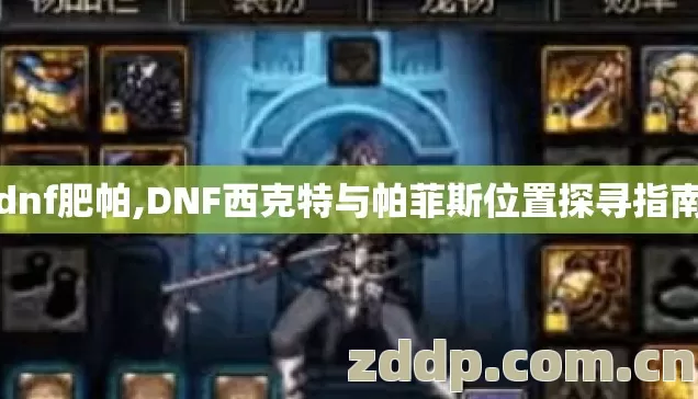 dnf肥帕,DNF西克特与帕菲斯位置探寻指南 dnf肥帕,DNF西克特与帕菲斯位置探寻指南