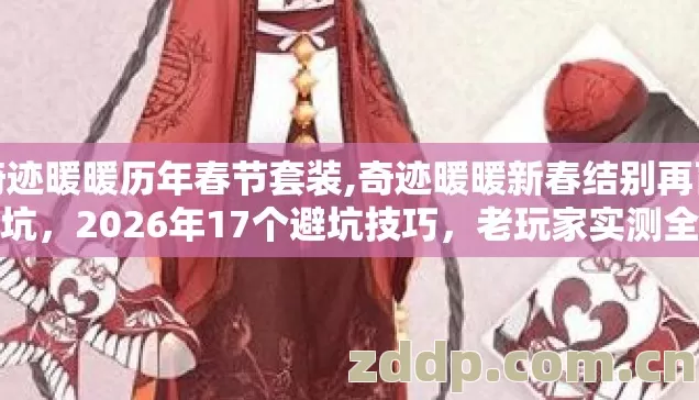 奇迹暖暖历年春节套装,奇迹暖暖新春结别再盲踩坑,2026年17个避坑技巧,老玩家实测全部干货直接用 奇迹暖暖历年春节套装,奇迹暖暖新春结别再盲踩坑,2026年17个避坑技巧,老玩家实测全部干货直接用