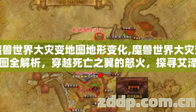 魔兽世界大灾变地图地形变化,魔兽世界大灾变地图全解析，穿越死亡之翼的怒火，探寻艾泽拉斯的剧变