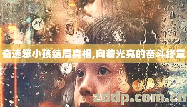 奇迹笨小孩结局真相,向着光亮的奋斗终章 奇迹笨小孩结局真相,向着光亮的奋斗终章