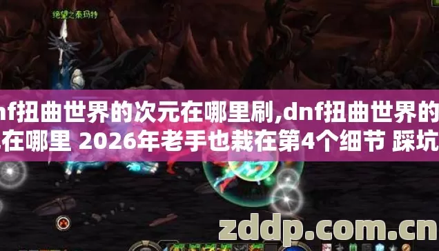 dnf扭曲世界的次元在哪里刷,dnf扭曲世界的次元在哪里 2026年老手也栽在第4个细节 踩坑了都不知道为什么? dnf扭曲世界的次元在哪里刷,dnf扭曲世界的次元在哪里 2026年老手也栽在第4个细节 踩坑了都不知道为什么?