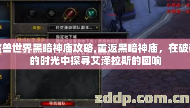 魔兽世界黑暗神庙攻略,重返黑暗神庙,在破碎的时光中探寻艾泽拉斯的回响 魔兽世界黑暗神庙攻略,重返黑暗神庙,在破碎的时光中探寻艾泽拉斯的回响