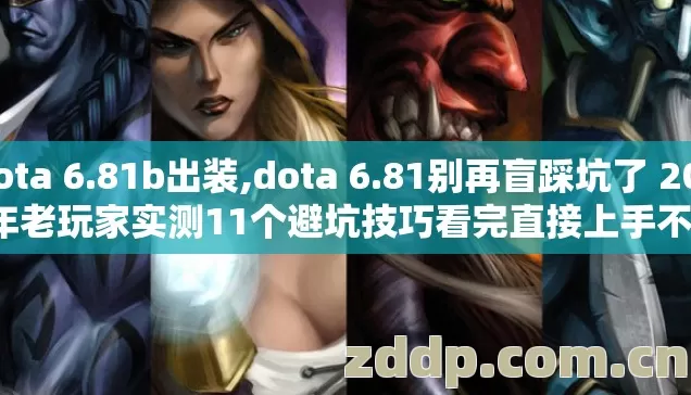 Dota 6.81b出装,dota 6.81别再盲踩坑了 2026年老玩家实测11个避坑技巧看完直接上手不踩雷