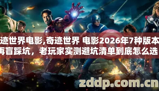 奇迹世界电影,奇迹世界 电影2026年7种版本别再盲踩坑,老玩家实测避坑清单到底怎么选? 奇迹世界电影,奇迹世界 电影2026年7种版本别再盲踩坑,老玩家实测避坑清单到底怎么选?