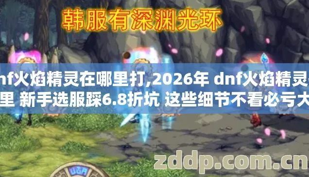 dnf火焰精灵在哪里打,2026年 dnf火焰精灵在哪里 新手选服踩6.8折坑 这些细节不看必亏大了