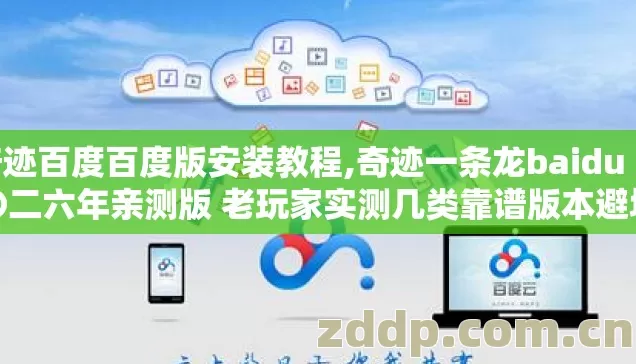 奇迹百度百度版安装教程,奇迹一条龙baidu 二〇二六年亲测版 老玩家实测几类靠谱版本避坑清单看完直接选？