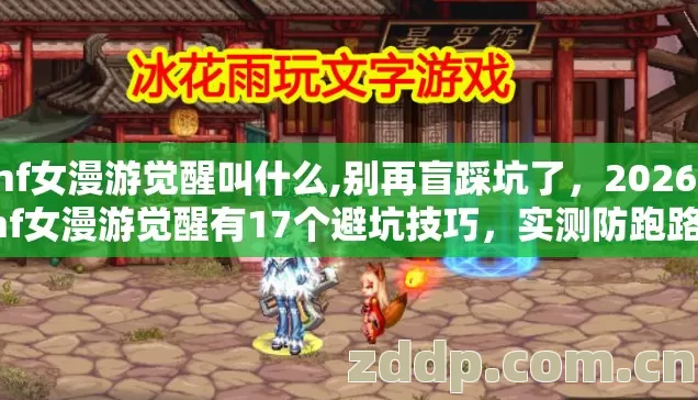 dnf女漫游觉醒叫什么,别再盲踩坑了，2026年dnf女漫游觉醒有17个避坑技巧，实测防跑路指南