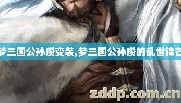 梦三国公孙瓒变装,梦三国公孙瓒的乱世锋芒 梦三国公孙瓒变装,梦三国公孙瓒的乱世锋芒