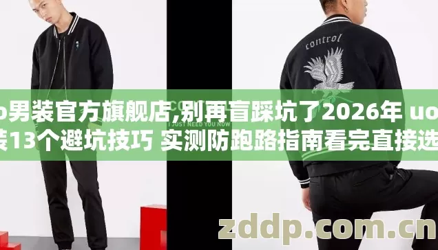 uo男装官方旗舰店,别再盲踩坑了2026年 uo男装13个避坑技巧 实测防跑路指南看完直接选？