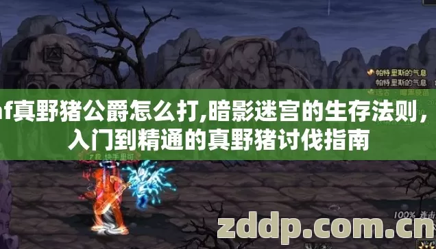 dnf真野猪公爵怎么打,暗影迷宫的生存法则，从入门到精通的真野猪讨伐指南