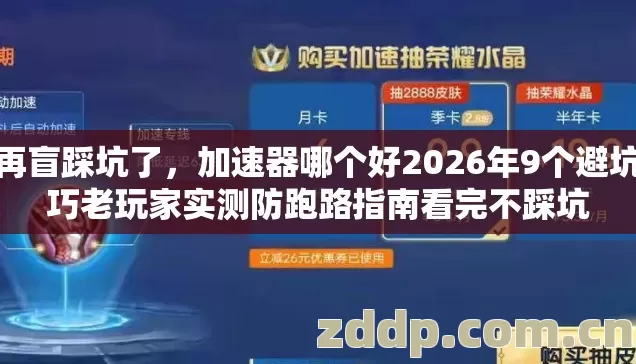 别再盲踩坑了，加速器哪个好2026年9个避坑技巧老玩家实测防跑路指南看完不踩坑